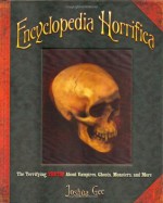 Encyclopedia Horrifica: The Terrifying TRUTH! About Vampires, Ghosts, Monsters, and More - Joshua Gee