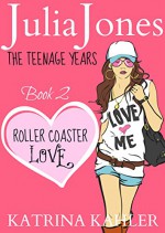 Julia Jones - The Teenage Years: Book 2 - Roller Coaster Love: - A Book for Teenage Girls - Katrina Kahler