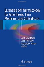 Essentials of Pharmacology for Anesthesia, Pain Medicine, and Critical Care with Black Box Warnings - Alan David Kaye, Richard D Urman, Adam M. Kaye