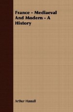 France - Mediaeval and Modern - A History - Arthur Hassall