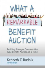 What a Remarkable Benefit Auction: Building Stronger Communities, One Benefit Auction at a Time! - Kenneth T Budnik, Lisa K Budnik, Jane Freund, Thom Hollis