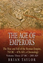 The Age of Emperors: The Rise and Fall of the Roman Empire, 753 BC - 476 AD, a Chronology - Brian Taylor