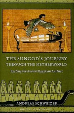 The Sungod's Journey Through the Netherworld: Reading the Ancient Egyptian Amduat - Andreas Schweizer, David Lorton, Erik Hornung