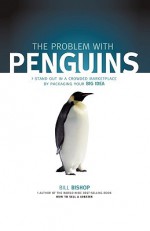 The Problem with Penguins: Stand Out in a Crowded Marketplace by Packaging Your Big Idea - Bill Bishop