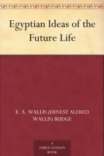 Egyptian Ideas of the Future Life - E.A. Wallis Budge