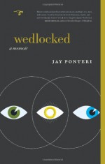 Wedlocked: A Memoir - Jay Ponteri