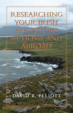 Researching Your Irish Ancestors at Home and Abroad - David R Elliott