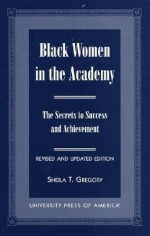 Black Women in the Academy: The Secrets to Success and Achievement - Sheila T. Gregory