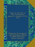 Jeppe on the hill; or, The transformed peasant; a comedy in five acts - Waldemar Westergaard, Ludvig Holberg, Martin B. 1885-1941 Ruud, Morris Johnson