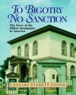 To Bigotry, No Sanction: The Story Of The Oldest Synagogue In America - Leonard Everett Fisher