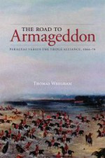 The Road to Armageddon: Paraguay Versus the Triple Alliance, 1866-70 - Thomas L. Whigham