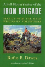 A Full Blown Yankee of the Iron Brigade: Service with the Sixth Wisconsin Volunteers - Rufus R. Dawes, Alan T. Nolan