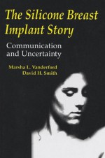 The Silicone Breast Implant Story: Communication and Uncertainty (Routledge Communication Series) - Marsha L. Vanderford, David H. Smith