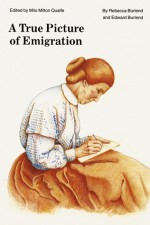 A True Picture of Emigration - Edward Burlend, Rebecca Burlend, Milo Milton Quaife