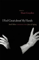 I Feel Great about My Hands: And Other Unexpected Joys of Aging - Shari Graydon