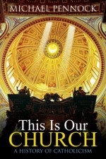 This Is Our Church: A History of Catholicism (Student Edition) - Michael Pennock, Ave Maria Press