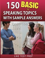 150 Basic Speaking Topics with Sample Answers Q121-150 (240 Basic Speaking Topics 30 Day Pack) - LIKE Test Prep