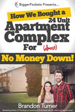 How We Bought a 24-Unit Apartment Building for (Almost) No Money Down: A BiggerPockets QuickTip Book - Brandon Turner