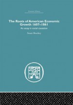 Roots of American Economic Growth 1607-1861: An Essay on Social Causation - Stuart Bruchey