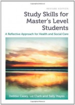 Study Skills for Master's Level Students, revised edition: A Reflective Approach for Health and Social Care - Debbie Casey, Liz Clark, Sally Hayes