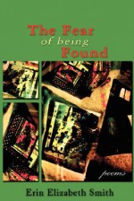 The Fear of Being Found - Erin Elizabeth Smith