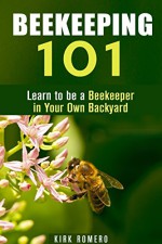 Beekeeping 101: Learn to be a Beekeeper in Your Own Backyard (Homesteading & Farming) - Kirk Romero