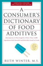 A Consumer's Dictionary of Food Additives, 7th Edition: Descriptions in Plain English of More Than 12,000 Ingredients Both Harmful and Desirable Found in Foods - Ruth Winter