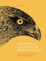 Television Courtroom Broadcasting: Distraction Effects and Eye-Tracking - Paul Lambert