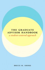 A Student-Centered Handbook for Graduate Advisors - Bruce M. Shore