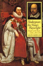 Shakespeare, The King's Playwright: Theater In The Stuart Court, 1603 1613 - Alvin B. Kernan