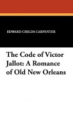 The Code of Victor Jallot: A Romance of Old New Orleans - Edward Childs Carpenter, Elenore Plaisted Abbott