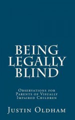 Being Legally Blind: Observations for Parents of Visually Impaired Children - Justin Oldham, Griffith C. Steiner