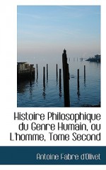 Histoire Philosophique Du Genre Humain, Ou L'Homme, Tome Second - Antoine Fabre d'Olivet