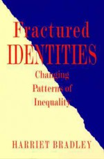 Fractured Identities: Changing Patterns of Inequality - Harriet Bradley