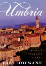 The Umbria: Italy's Timeless Heart - Paul Hofmann