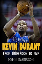 Kevin Durant: From Underdog to MVP - When Hard Work Beats Talent. The Inspiring Life Story of Kevin Durant - One of the Best Basketball Players - John Emerson