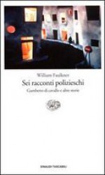 Sei racconti polizieschi. Gambetto di cavallo e altre storie - Ottavio Fatica, William Faulkner, Emanuela Turchetti