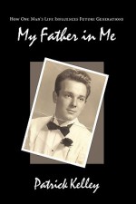 My Father in Me: How One Man's Life Influences Future Generations - Patrick Kelley