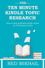 The 10 Minute Kindle Topic Research 2016: How to find profitable kindle niches in 10 minutes or less - Red Mikhail