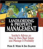 Streetwise Landlording and Property Management: Insider's Advice on How to Own Real Estate and Manage It Profitably - Mark B. Weiss, Dan Baldwin