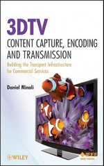 3DTV Content Capture, Encoding and Transmission: Building the Transport Infrastructure for Commercial Services - Daniel Minoli