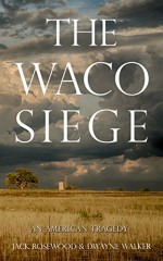 The Waco Siege: An American Tragedy - Jack Rosewood, Dwayne Walker