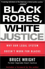 Black Robes, White Justice: Why Our Legal System Doesn't Work for Blacks - Bruce Wright