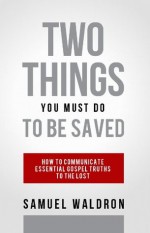 Two Things You Must Do To Be Saved - Samuel E. Waldron