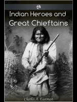 Indian Heroes and Great Chieftans - Charles Alexander Eastman