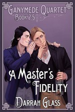 A Master's Fidelity (Ganymede Quartet Book 2.5) - Darrah Glass