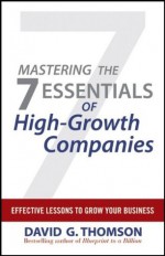 Mastering the 7 Essentials of High-Growth Companies: Effective Lessons to Grow Your Business - David G. Thomson