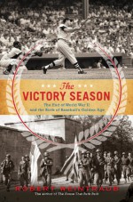 The Victory Season: The End of World War II and the Birth of Baseball's Golden Age - Robert Weintraub