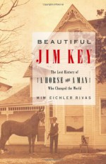 Beautiful Jim Key: The Lost History of a Horse and a Man Who Changed the World - Mim Eichler Rivas