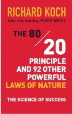 The 80/20 Principle and 92 Other Powerful Laws of Nature: The Science of Success - Richard Koch